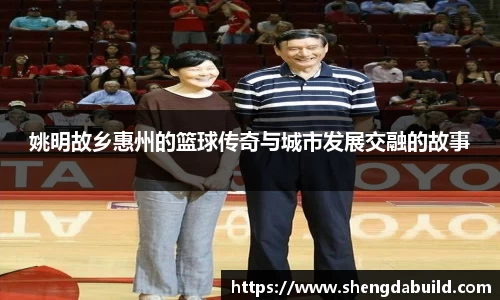 姚明故乡惠州的篮球传奇与城市发展交融的故事
