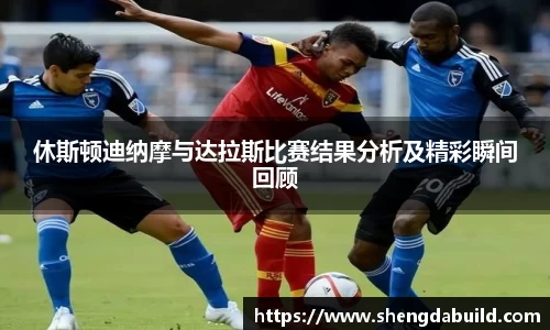 休斯顿迪纳摩与达拉斯比赛结果分析及精彩瞬间回顾