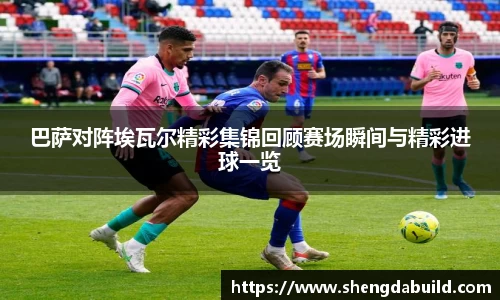 巴萨对阵埃瓦尔精彩集锦回顾赛场瞬间与精彩进球一览