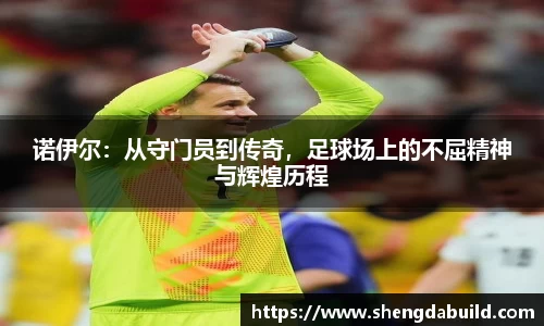 诺伊尔：从守门员到传奇，足球场上的不屈精神与辉煌历程