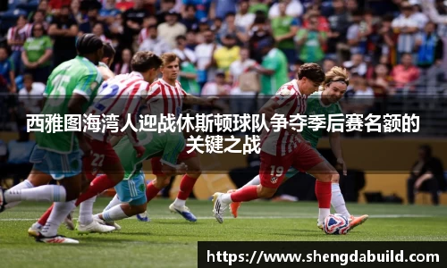 西雅图海湾人迎战休斯顿球队争夺季后赛名额的关键之战